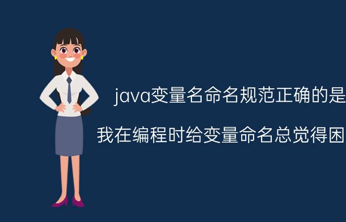 java变量名命名规范正确的是 我在编程时给变量命名总觉得困难，有没有什么实用技巧？